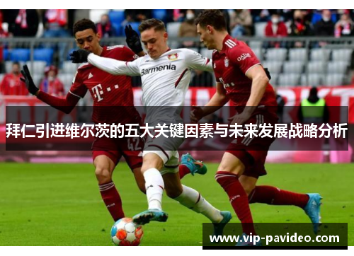 拜仁引进维尔茨的五大关键因素与未来发展战略分析