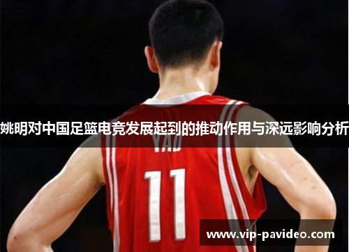 姚明对中国足篮电竞发展起到的推动作用与深远影响分析