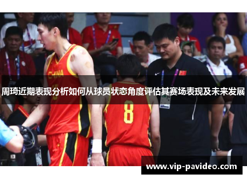 周琦近期表现分析如何从球员状态角度评估其赛场表现及未来发展