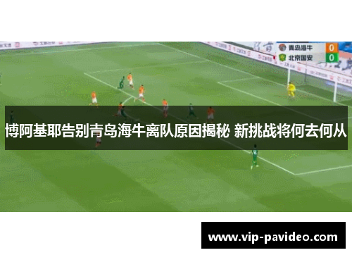 博阿基耶告别青岛海牛离队原因揭秘 新挑战将何去何从