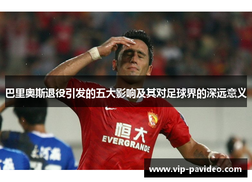巴里奥斯退役引发的五大影响及其对足球界的深远意义
