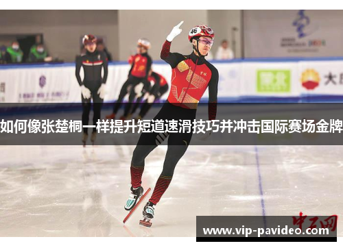 如何像张楚桐一样提升短道速滑技巧并冲击国际赛场金牌