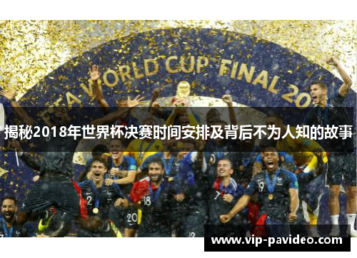 揭秘2018年世界杯决赛时间安排及背后不为人知的故事