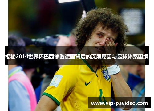 揭秘2014世界杯巴西惨败德国背后的深层原因与足球体系困境
