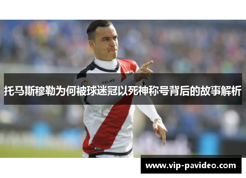 托马斯穆勒为何被球迷冠以死神称号背后的故事解析