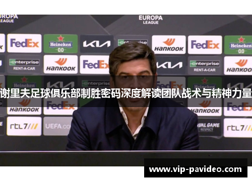 谢里夫足球俱乐部制胜密码深度解读团队战术与精神力量