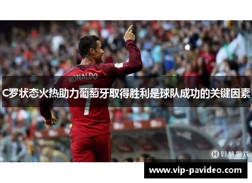 C罗状态火热助力葡萄牙取得胜利是球队成功的关键因素
