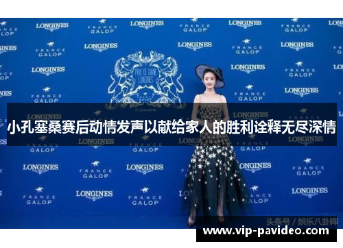 小孔塞桑赛后动情发声以献给家人的胜利诠释无尽深情