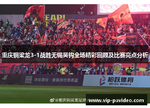 重庆铜梁龙3-1战胜无锡吴钩全场精彩回顾及比赛亮点分析