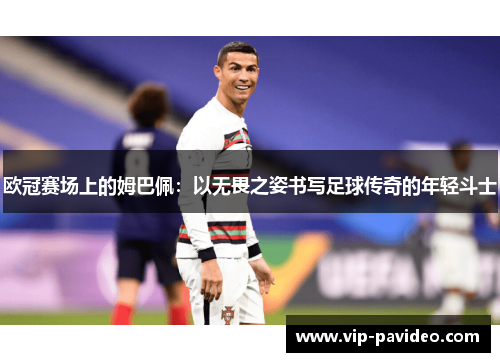 欧冠赛场上的姆巴佩：以无畏之姿书写足球传奇的年轻斗士