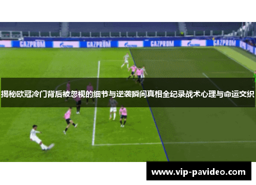 揭秘欧冠冷门背后被忽视的细节与逆袭瞬间真相全纪录战术心理与命运交织