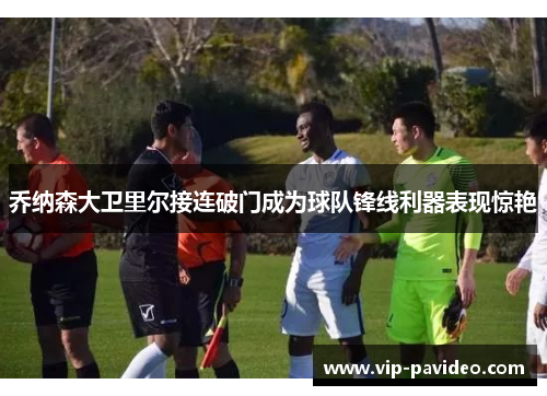 乔纳森大卫里尔接连破门成为球队锋线利器表现惊艳