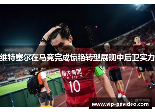 维特塞尔在马竞完成惊艳转型展现中后卫实力