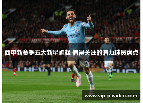 西甲新赛季五大新星崛起 值得关注的潜力球员盘点