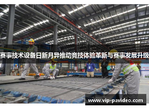 赛事技术设备日新月异推动竞技体验革新与赛事发展升级