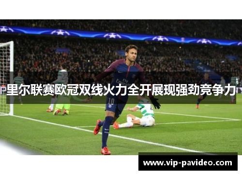 里尔联赛欧冠双线火力全开展现强劲竞争力