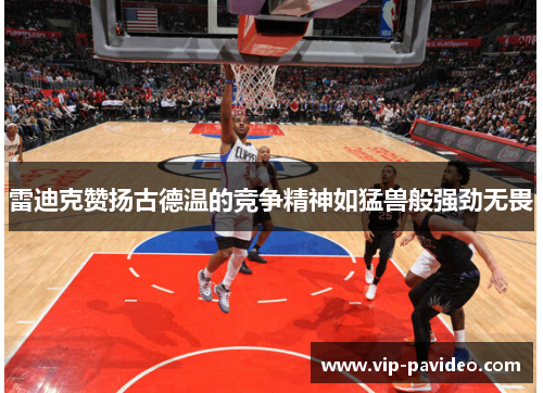 雷迪克赞扬古德温的竞争精神如猛兽般强劲无畏