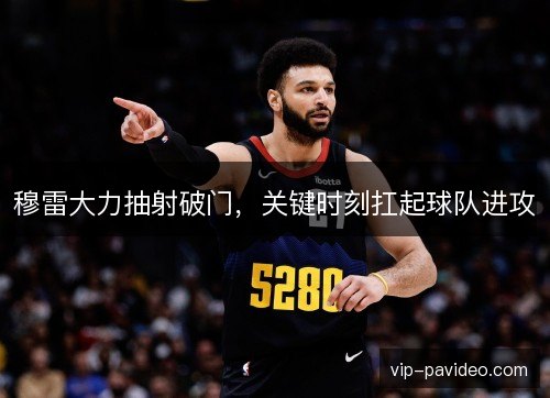 穆雷大力抽射破门，关键时刻扛起球队进攻